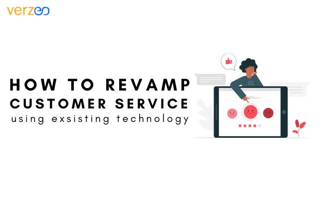 How to use technology to revamp customer service experience - Verzeo